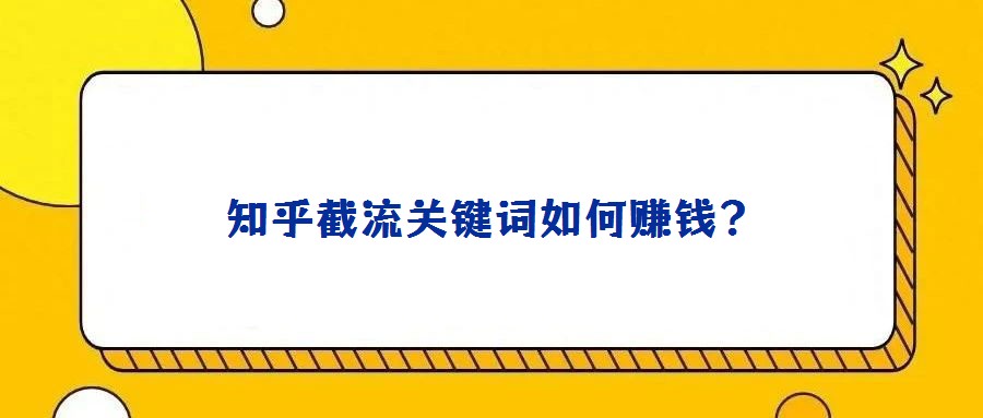 知乎截流關鍵詞如何賺錢?