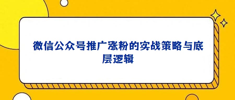 微信公眾號推廣漲粉的實戰策略與底層邏輯