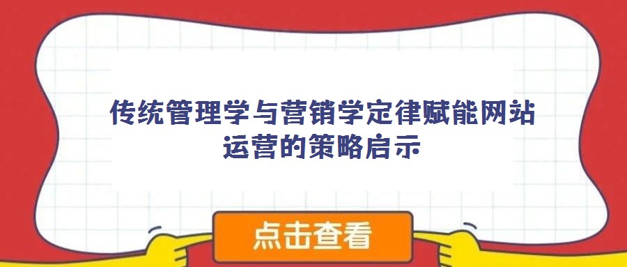 傳統(tǒng)管理學(xué)與營(yíng)銷學(xué)定律賦能網(wǎng)站運(yùn)營(yíng)的策略啟示