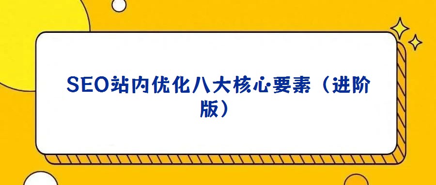 SEO站內(nèi)優(yōu)化八大核心要素(進(jìn)階版)