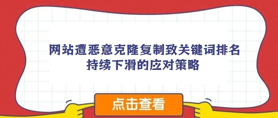網(wǎng)站遭惡意克隆復(fù)制致關(guān)鍵詞排名持續(xù)下滑的應(yīng)對(duì)策略